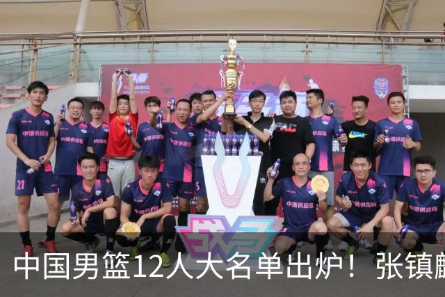 中国男篮12人大名单出炉！张镇麟落选，他输给了崔永熙